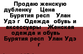 Продаю женскую дубленку. › Цена ­ 5 000 - Бурятия респ., Улан-Удэ г. Одежда, обувь и аксессуары » Женская одежда и обувь   . Бурятия респ.,Улан-Удэ г.